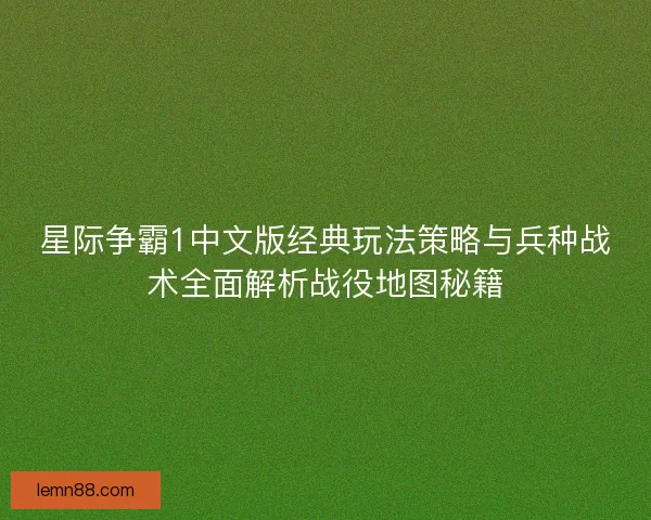 星际争霸1中文版经典玩法策略与兵种战术全面解析战役地图秘籍